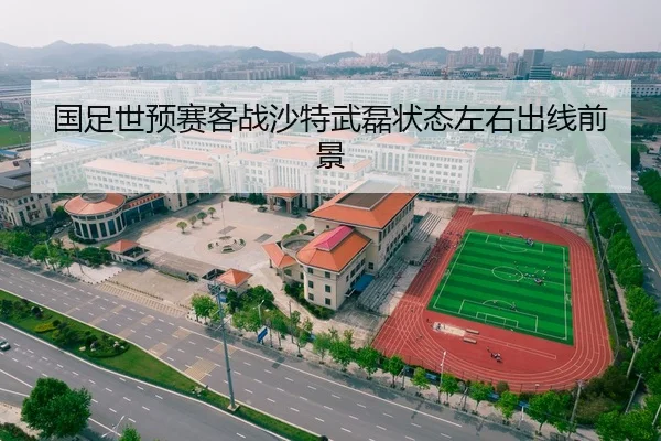国足世预赛客战沙特武磊状态左右出线前景