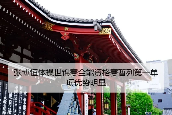 张博恒体操世锦赛全能资格赛暂列第一单项优势明显