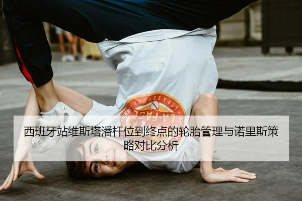 西班牙站维斯塔潘杆位到终点的轮胎管理与诺里斯策略对比分析