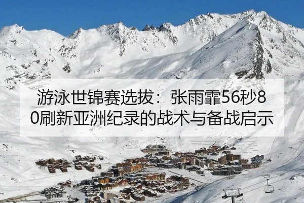 游泳世锦赛选拔：张雨霏56秒80刷新亚洲纪录的战术与备战启示