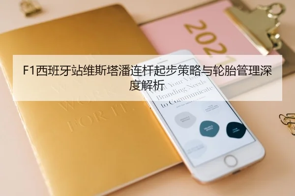 F1西班牙站维斯塔潘连杆起步策略与轮胎管理深度解析