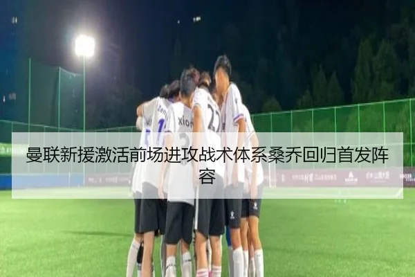 曼联新援激活前场进攻战术体系桑乔回归首发阵容