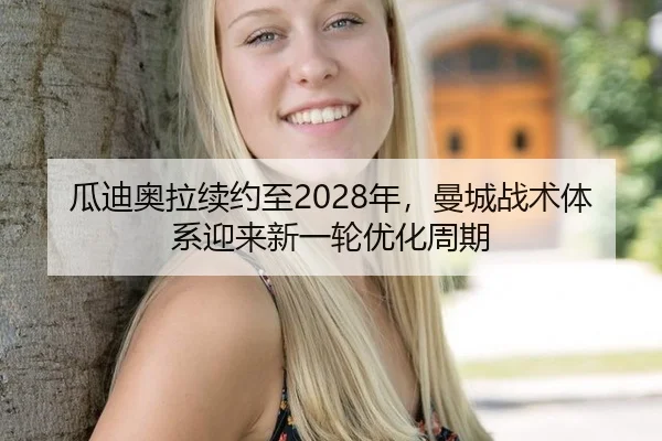 瓜迪奥拉续约至2028年，曼城战术体系迎来新一轮优化周期
