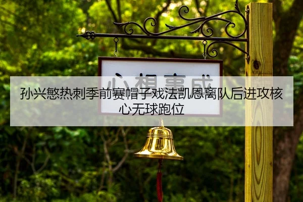 孙兴慜热刺季前赛帽子戏法凯恩离队后进攻核心无球跑位