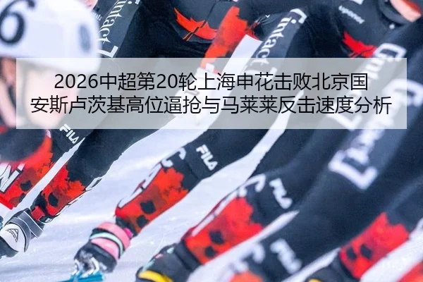 2026中超第20轮上海申花击败北京国安斯卢茨基高位逼抢与马莱莱反击速度分析
