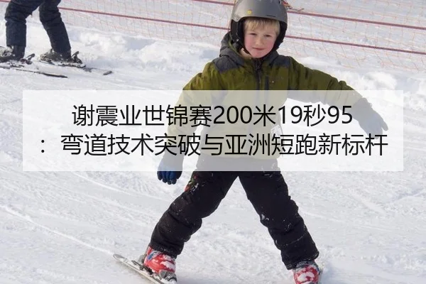 谢震业世锦赛200米19秒95：弯道技术突破与亚洲短跑新标杆